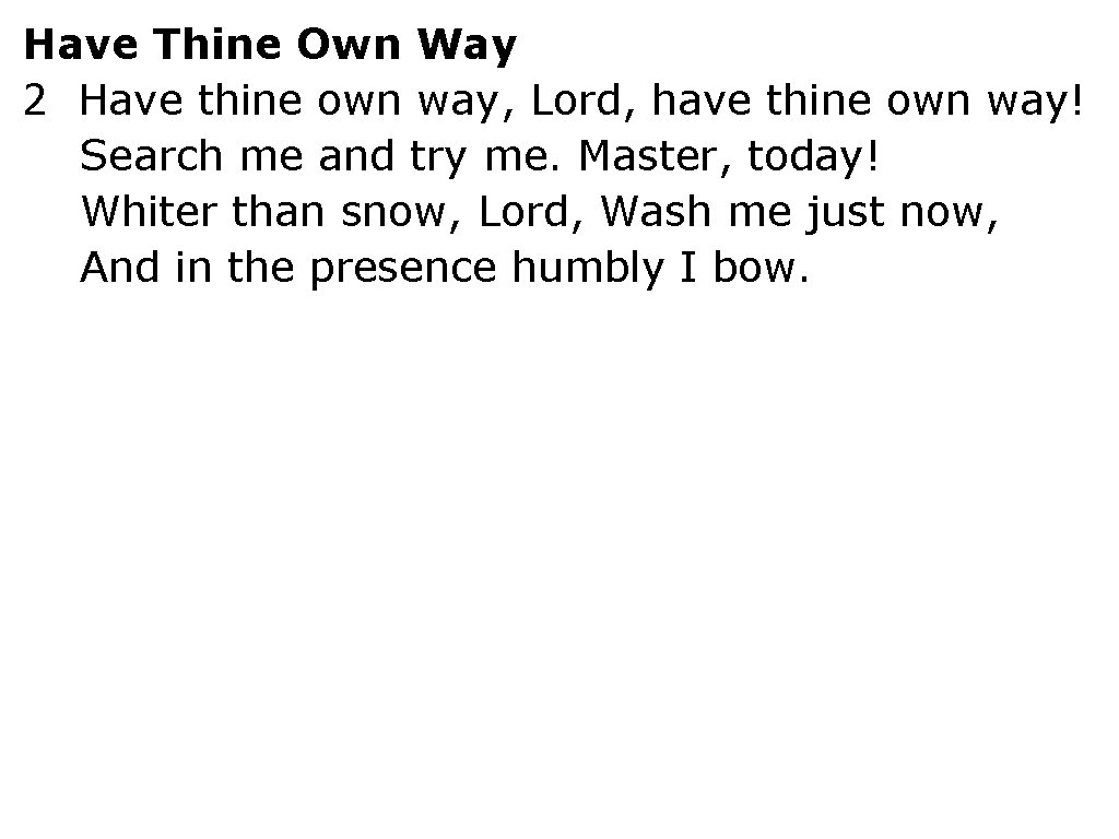 Have Thine Own Way 2 Have thine own way, Lord, have thine own way!