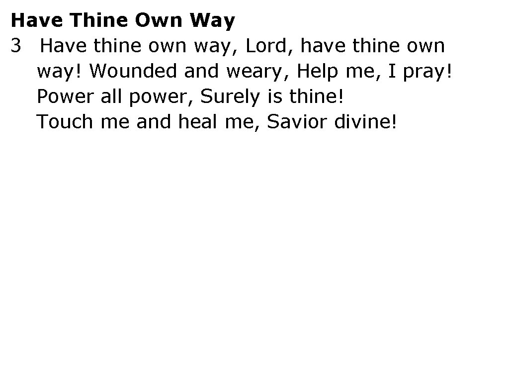 Have Thine Own Way 3 Have thine own way, Lord, have thine own way!