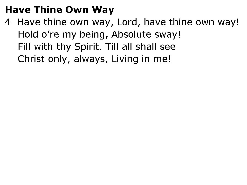 Have Thine Own Way 4 Have thine own way, Lord, have thine own way!