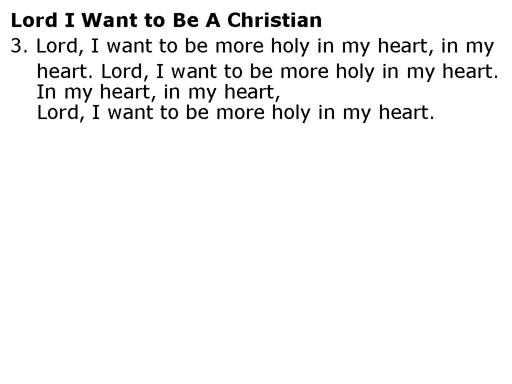Lord I Want to Be A Christian 3. Lord, I want to be more