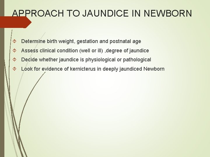 APPROACH TO JAUNDICE IN NEWBORN Determine birth weight, gestation and postnatal age Assess clinical