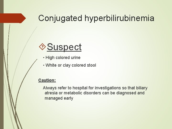 Conjugated hyperbilirubinemia Suspect • High colored urine • White or clay colored stool Caution: