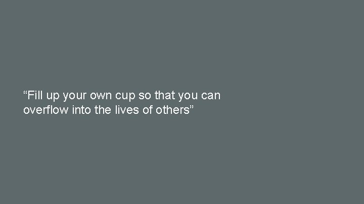 “Fill up your own cup so that you can overflow into the lives of