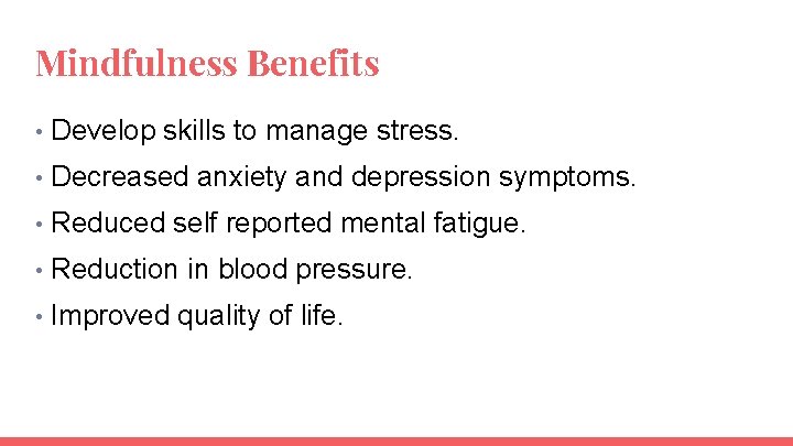 Mindfulness Benefits • Develop skills to manage stress. • Decreased anxiety and depression symptoms.