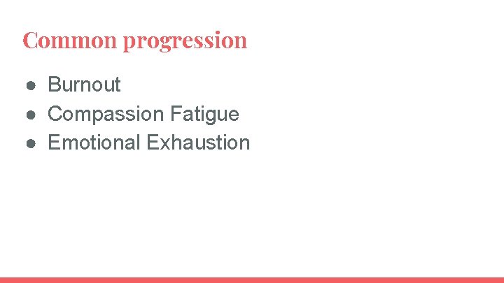 Common progression ● Burnout ● Compassion Fatigue ● Emotional Exhaustion 