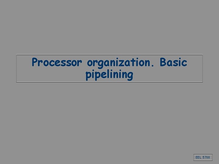 Processor organization. Basic pipelining EEL 5708 