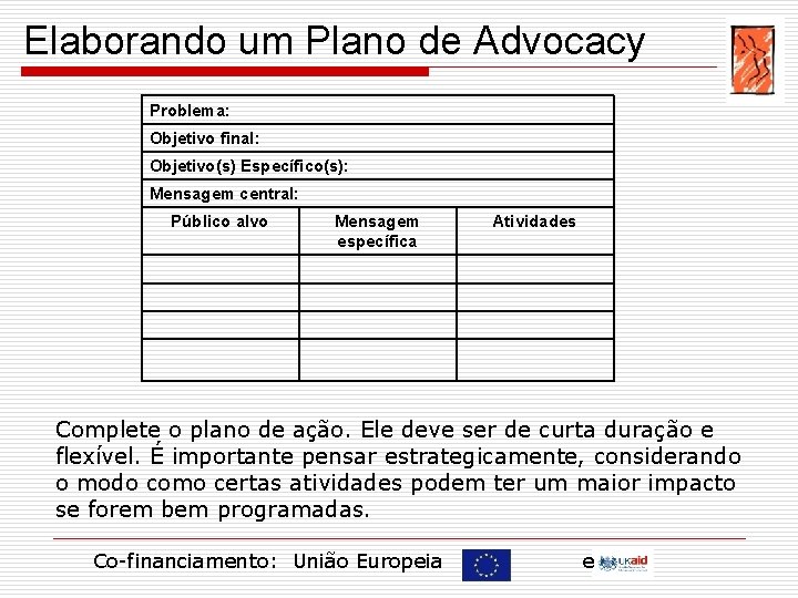 Elaborando um Plano de Advocacy Problema: Objetivo final: Objetivo(s) Específico(s): Mensagem central: Público alvo