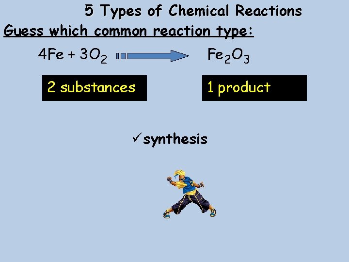 5 Types of Chemical Reactions Guess which common reaction type: 4 Fe + 3