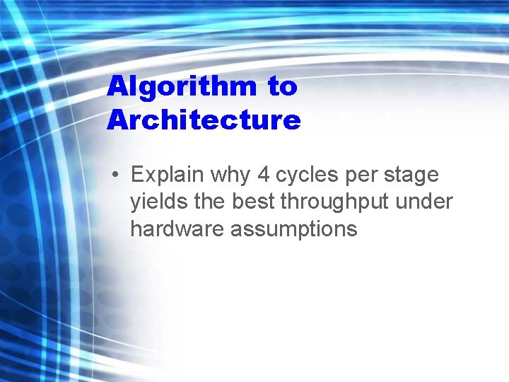 Algorithm to Architecture • Explain why 4 cycles per stage yields the best throughput