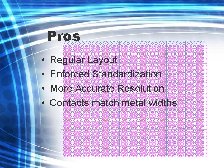 Pros • • Regular Layout Enforced Standardization More Accurate Resolution Contacts match metal widths
