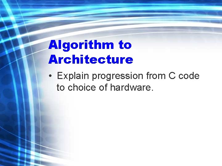 Algorithm to Architecture • Explain progression from C code to choice of hardware. 