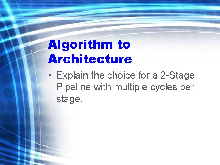 Algorithm to Architecture • Explain the choice for a 2 -Stage Pipeline with multiple