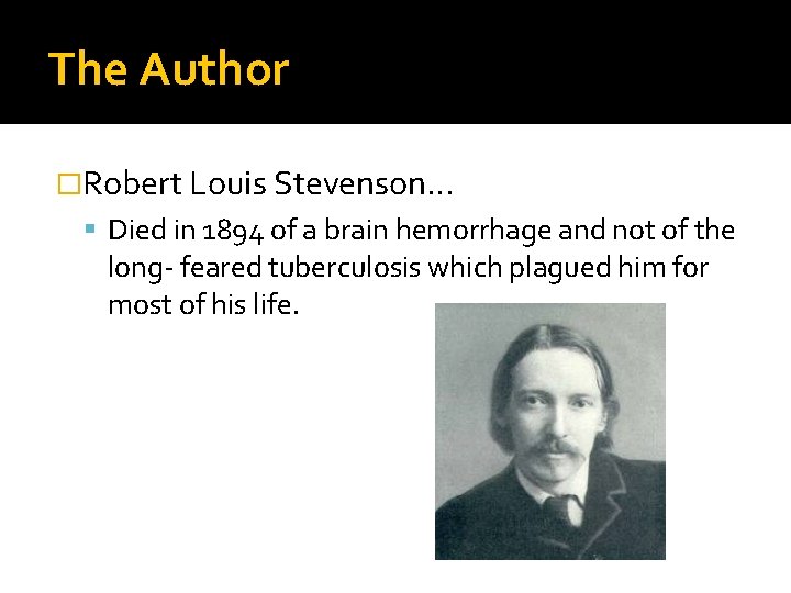 The Author �Robert Louis Stevenson… Died in 1894 of a brain hemorrhage and not