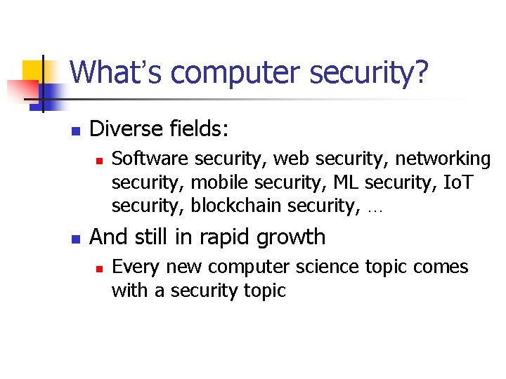 What’s computer security? n Diverse fields: n n Software security, web security, networking security,
