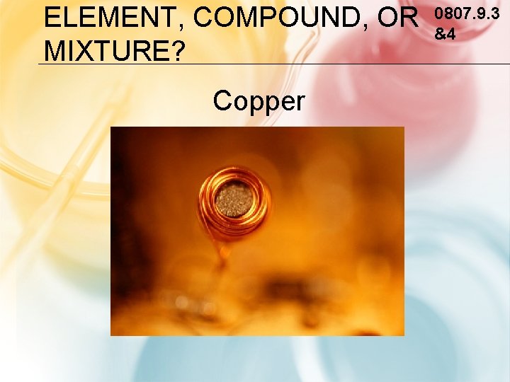 ELEMENT, COMPOUND, OR MIXTURE? Copper 0807. 9. 3 &4 