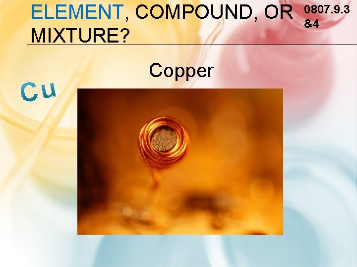 ELEMENT, COMPOUND, OR MIXTURE? Copper 0807. 9. 3 &4 