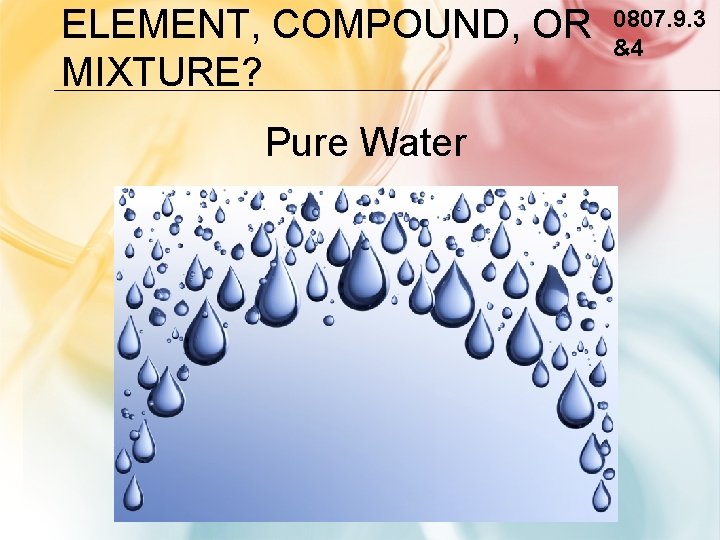ELEMENT, COMPOUND, OR MIXTURE? Pure Water 0807. 9. 3 &4 