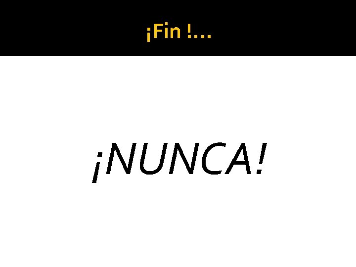 ¡Fin !. . . ¡NUNCA! 