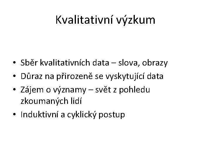 Kvalitativní výzkum • Sběr kvalitativních data – slova, obrazy • Důraz na přirozeně se