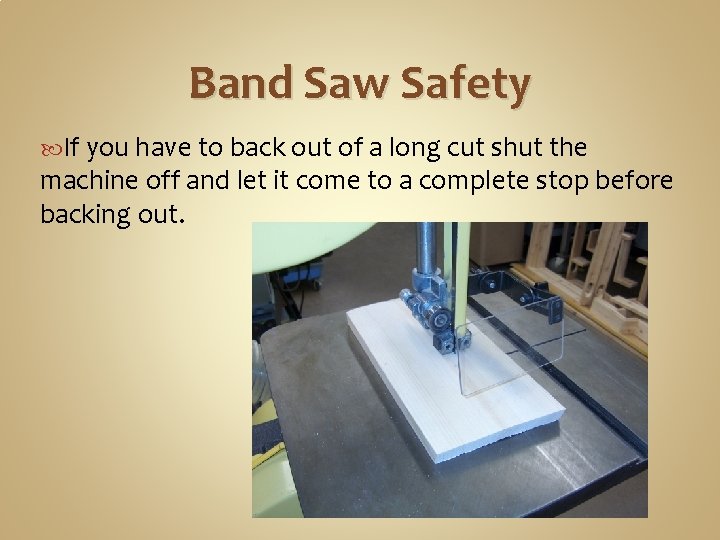 Band Saw Safety If you have to back out of a long cut shut