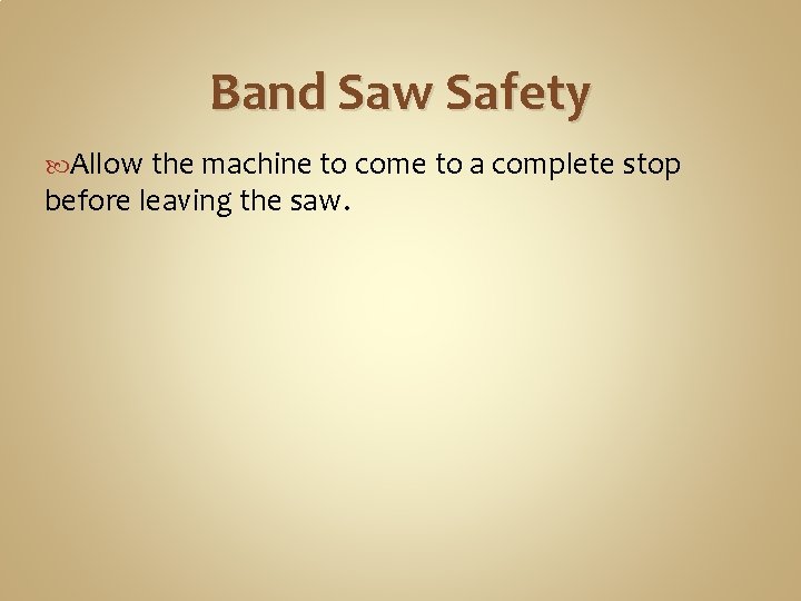 Band Saw Safety Allow the machine to come to a complete stop before leaving