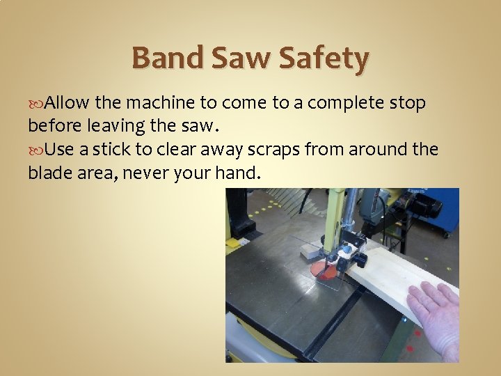 Band Saw Safety Allow the machine to come to a complete stop before leaving