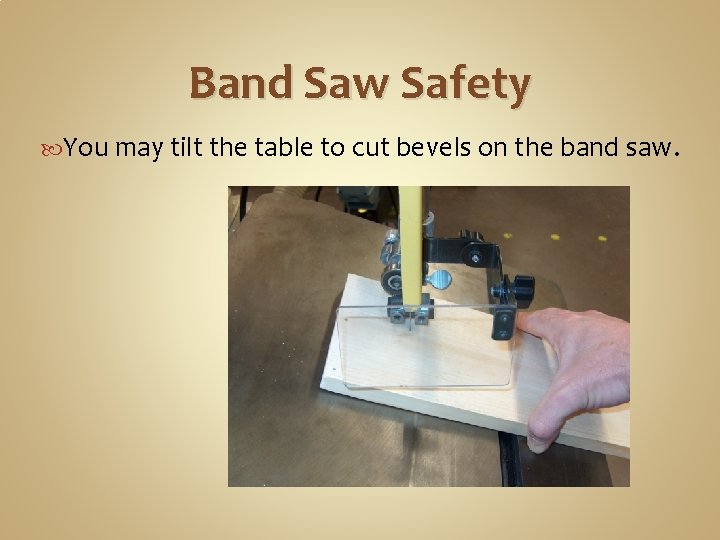 Band Saw Safety You may tilt the table to cut bevels on the band