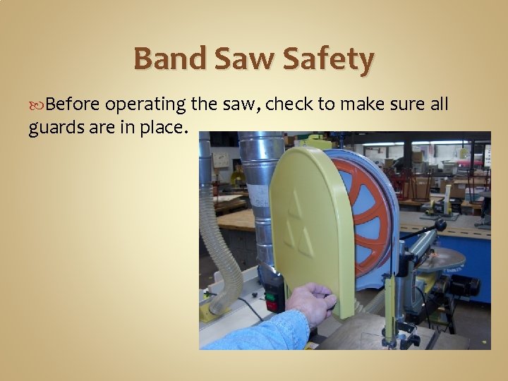 Band Saw Safety Before operating the saw, check to make sure all guards are