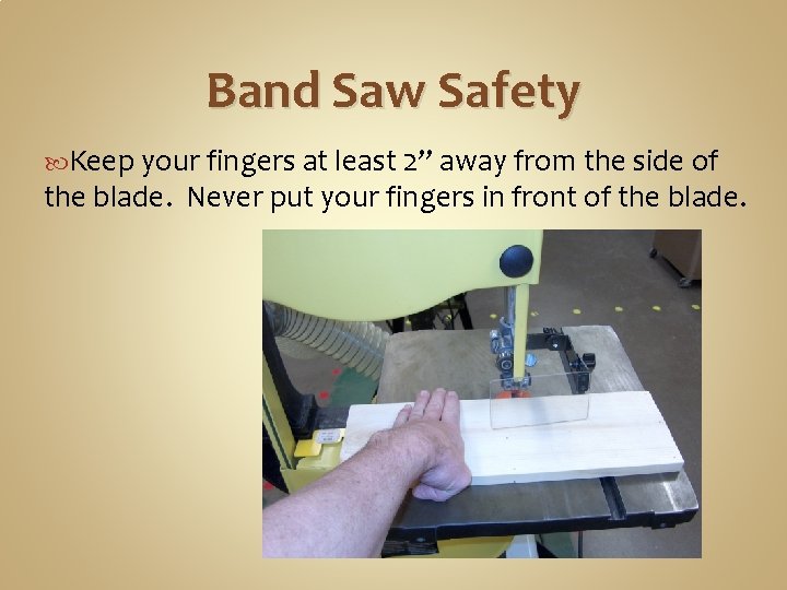 Band Saw Safety Keep your fingers at least 2” away from the side of