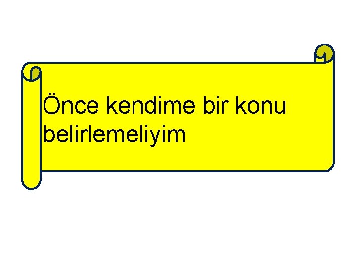 Önce kendime bir konu belirlemeliyim 