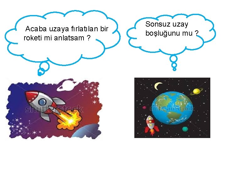 Acaba uzaya fırlatılan bir roketi mi anlatsam ? Sonsuz uzay boşluğunu mu ? 