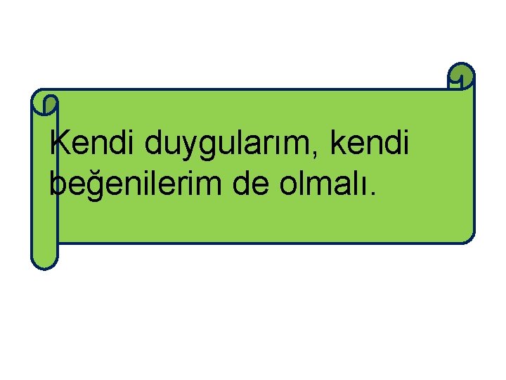 Kendi duygularım, kendi beğenilerim de olmalı. 