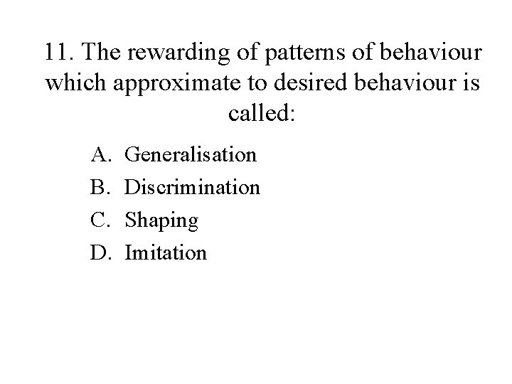 11. The rewarding of patterns of behaviour which approximate to desired behaviour is called: