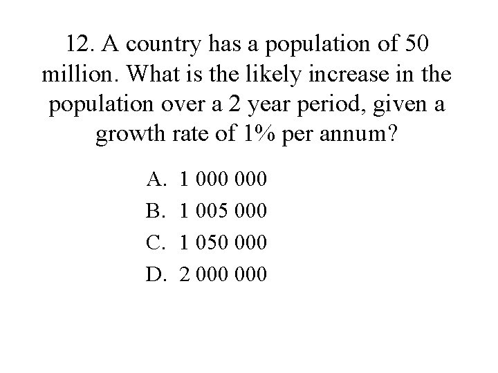 12. A country has a population of 50 million. What is the likely increase