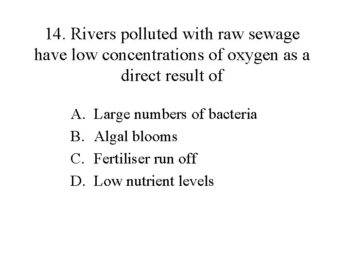 14. Rivers polluted with raw sewage have low concentrations of oxygen as a direct