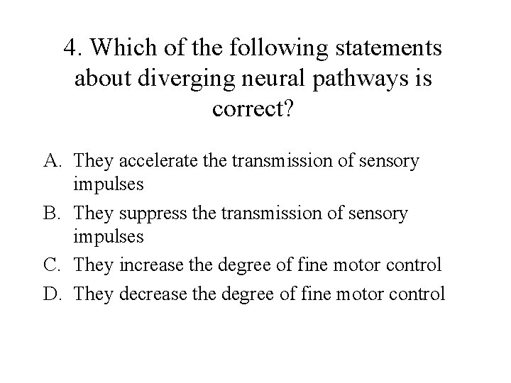 4. Which of the following statements about diverging neural pathways is correct? A. They