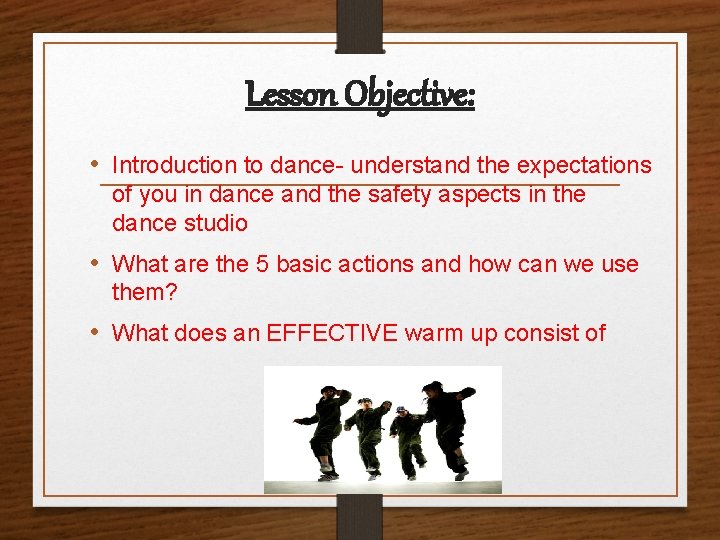 Lesson Objective: • Introduction to dance- understand the expectations of you in dance and