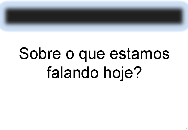 Sobre o que estamos falando hoje? 3 