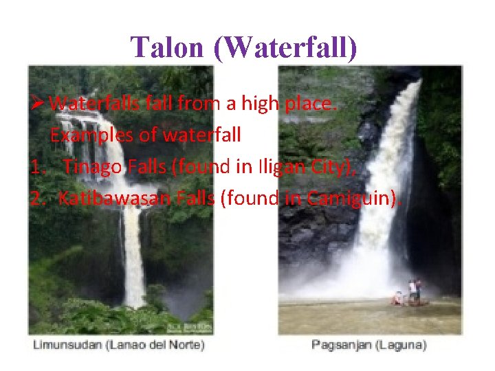 Talon (Waterfall) Ø Waterfalls fall from a high place. Examples of waterfall 1. Tinago