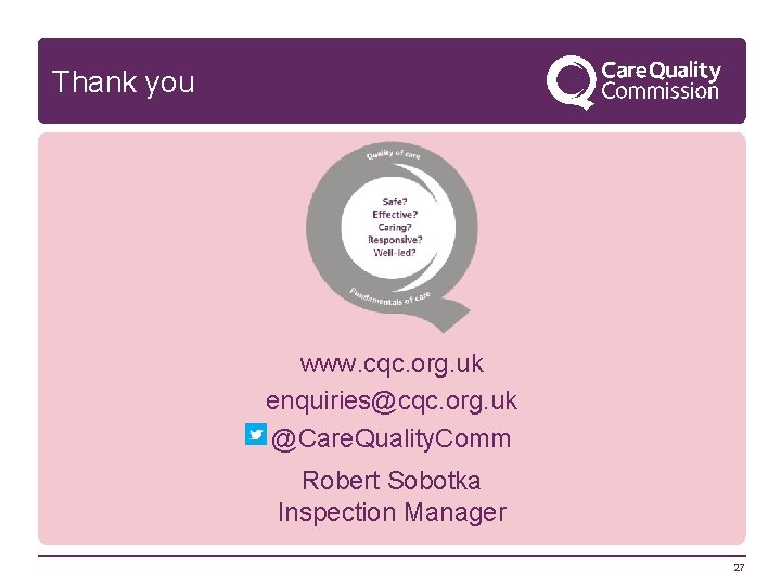 Thank you www. cqc. org. uk enquiries@cqc. org. uk @Care. Quality. Comm Robert Sobotka