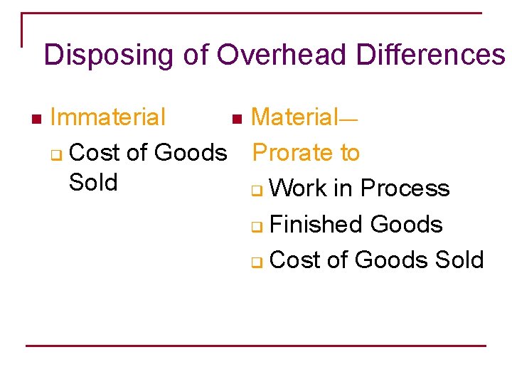 Disposing of Overhead Differences n Immaterial n Material— q Cost of Goods Prorate to