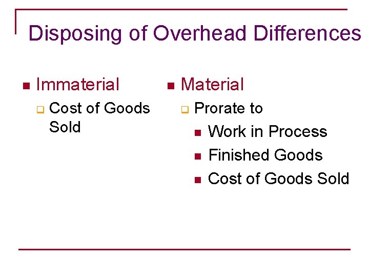 Disposing of Overhead Differences n Immaterial q Cost of Goods Sold n Material q