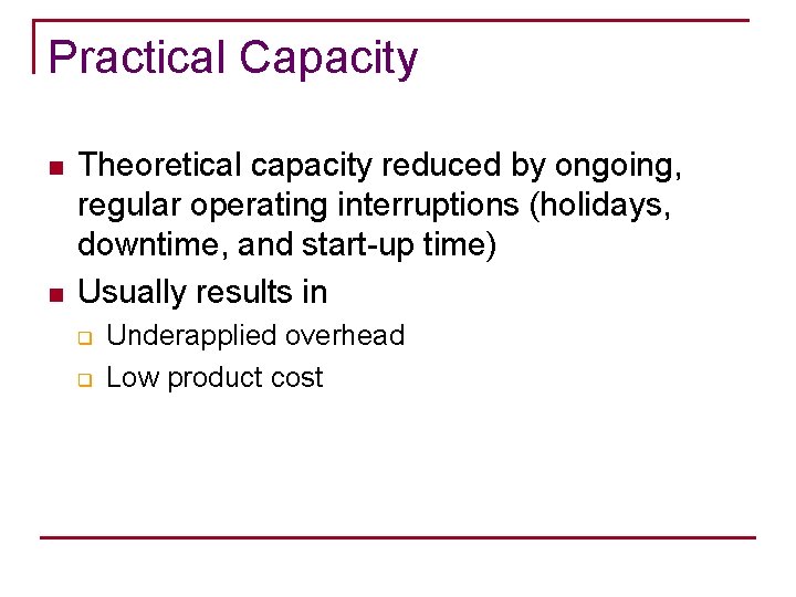 Practical Capacity n n Theoretical capacity reduced by ongoing, regular operating interruptions (holidays, downtime,