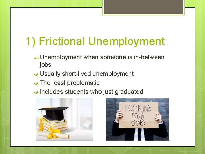 1) Frictional Unemployment when someone is in-between jobs Usually short-lived unemployment The least problematic