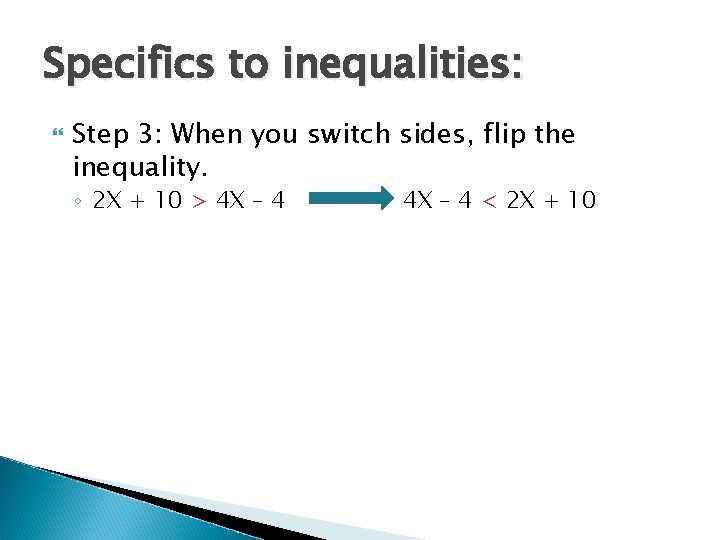 Specifics to inequalities: Step 3: When you switch sides, flip the inequality. ◦ 2