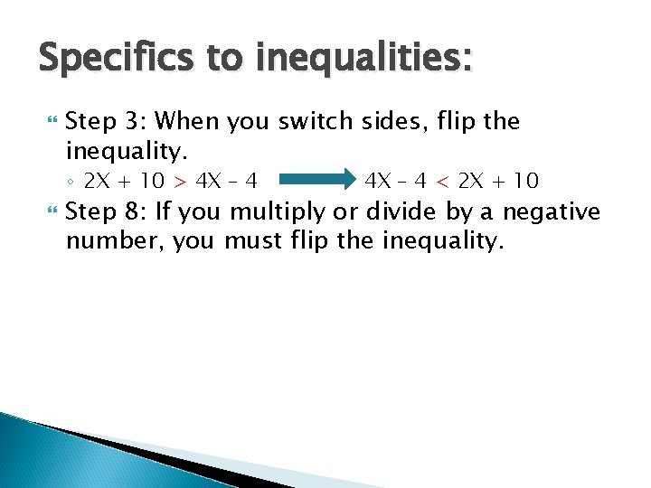 Specifics to inequalities: Step 3: When you switch sides, flip the inequality. ◦ 2