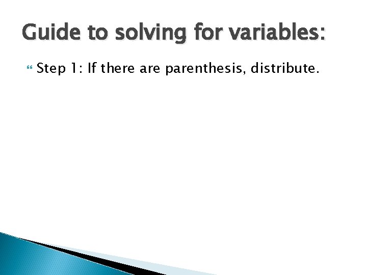 Guide to solving for variables: Step 1: If there are parenthesis, distribute. 