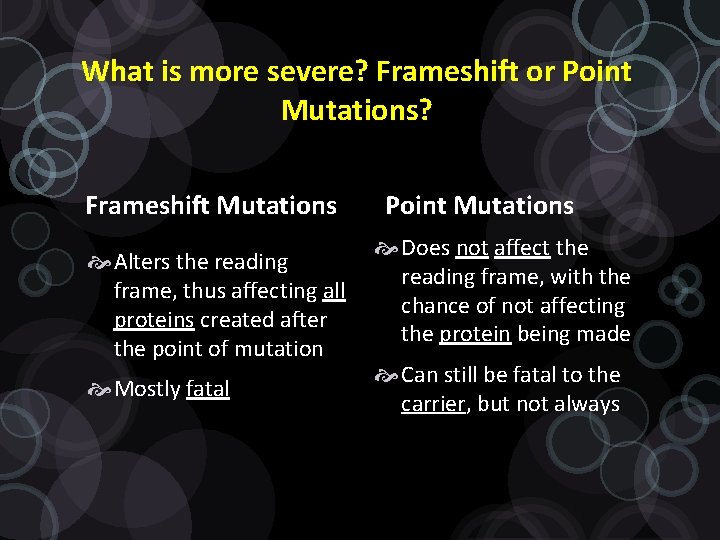 What is more severe? Frameshift or Point Mutations? Frameshift Mutations Alters the reading frame,