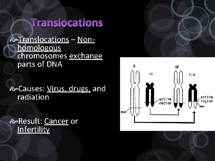  Translocations – Nonhomologous chromosomes exchange parts of DNA Causes: Virus, drugs, and radiation