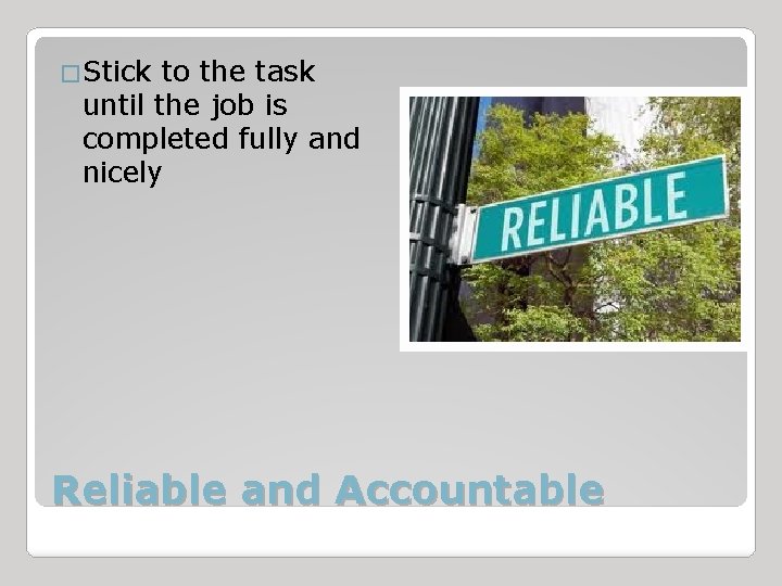 �Stick to the task until the job is completed fully and nicely Reliable and